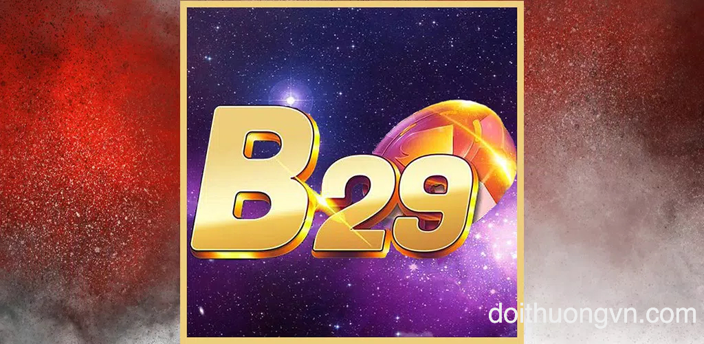 B29 – Game bài đổi thưởng bom tấn hay nhất hiện nay